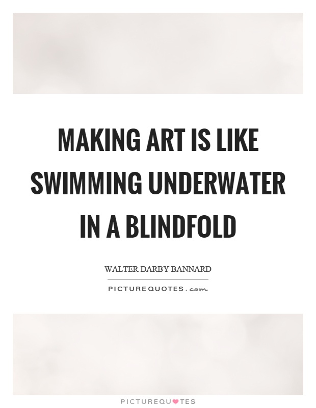 Making art is like swimming underwater in a blindfold Picture Quote #1