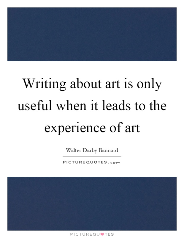 Writing about art is only useful when it leads to the experience of art Picture Quote #1