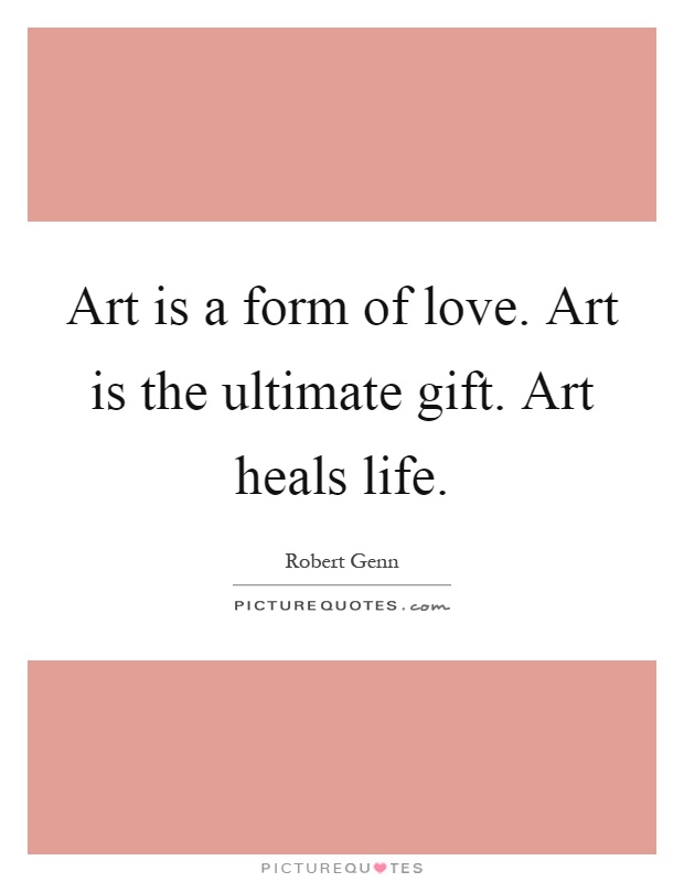 Art is a form of love. Art is the ultimate gift. Art heals life Picture Quote #1