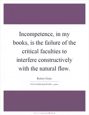 Incompetence, in my books, is the failure of the critical faculties to interfere constructively with the natural flow Picture Quote #1