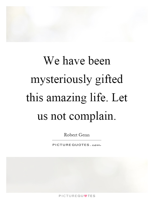 We have been mysteriously gifted this amazing life. Let us not complain Picture Quote #1