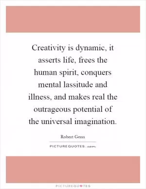 Creativity is dynamic, it asserts life, frees the human spirit, conquers mental lassitude and illness, and makes real the outrageous potential of the universal imagination Picture Quote #1