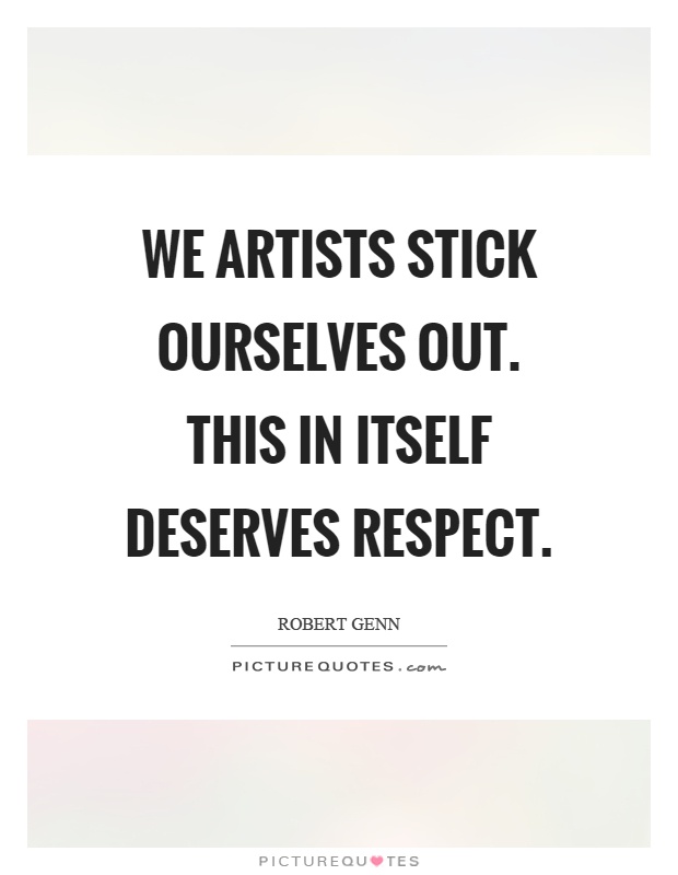 We artists stick ourselves out. This in itself deserves respect Picture Quote #1