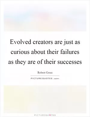 Evolved creators are just as curious about their failures as they are of their successes Picture Quote #1