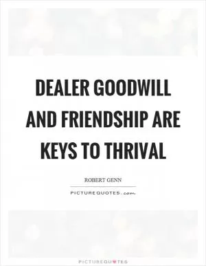 Dealer goodwill and friendship are keys to thrival Picture Quote #1