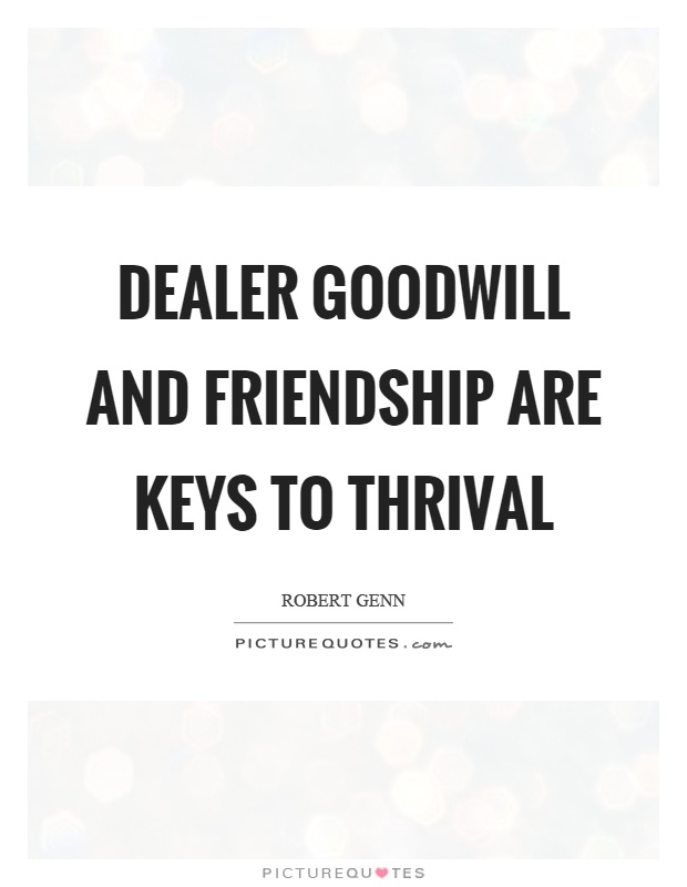 Dealer goodwill and friendship are keys to thrival Picture Quote #1