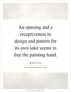 An opening and a receptiveness to design and pattern for its own sake seems to free the painting hand Picture Quote #1