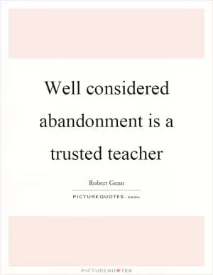 Well considered abandonment is a trusted teacher Picture Quote #1