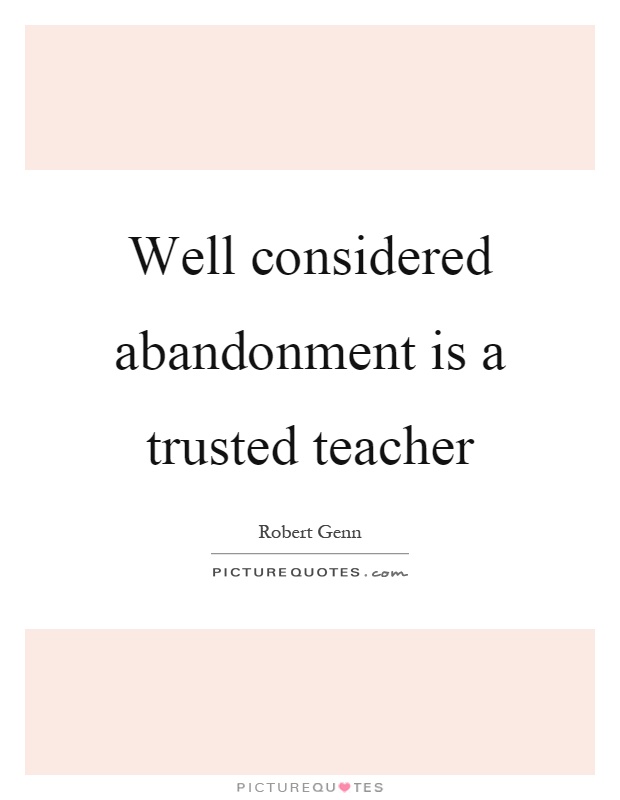 Well considered abandonment is a trusted teacher Picture Quote #1