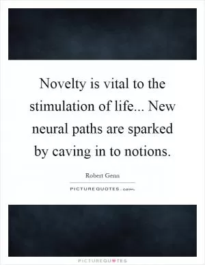 Novelty is vital to the stimulation of life... New neural paths are sparked by caving in to notions Picture Quote #1