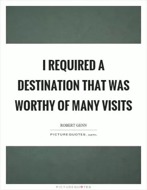 I required a destination that was worthy of many visits Picture Quote #1
