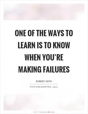 One of the ways to learn is to know when you’re making failures Picture Quote #1