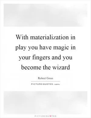 With materialization in play you have magic in your fingers and you become the wizard Picture Quote #1