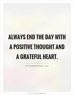 Always end the day with a positive thought and a grateful heart Picture Quote #1