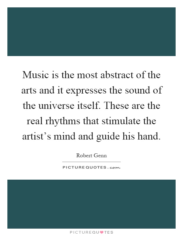 Music is the most abstract of the arts and it expresses the sound of the universe itself. These are the real rhythms that stimulate the artist's mind and guide his hand Picture Quote #1
