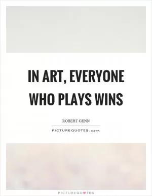 In art, everyone who plays wins Picture Quote #1