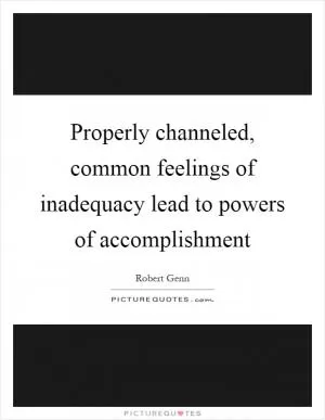 Properly channeled, common feelings of inadequacy lead to powers of accomplishment Picture Quote #1