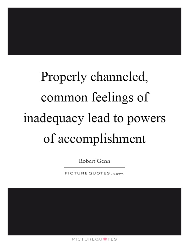Properly channeled, common feelings of inadequacy lead to powers of accomplishment Picture Quote #1