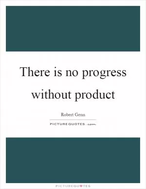 There is no progress without product Picture Quote #1