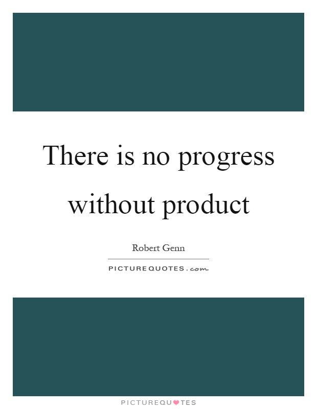 There is no progress without product Picture Quote #1