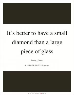 It’s better to have a small diamond than a large piece of glass Picture Quote #1