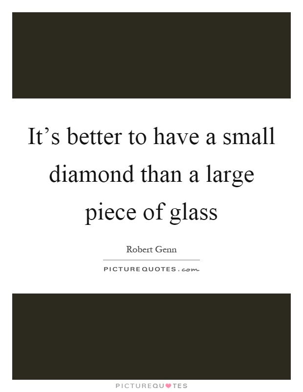 It's better to have a small diamond than a large piece of glass Picture Quote #1