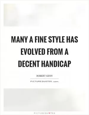 Many a fine style has evolved from a decent handicap Picture Quote #1