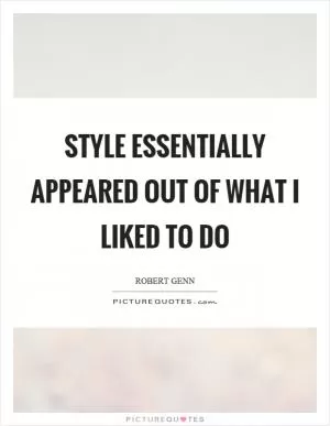 Style essentially appeared out of what I liked to do Picture Quote #1