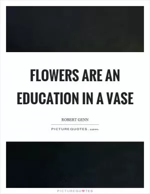 Flowers are an education in a vase Picture Quote #1