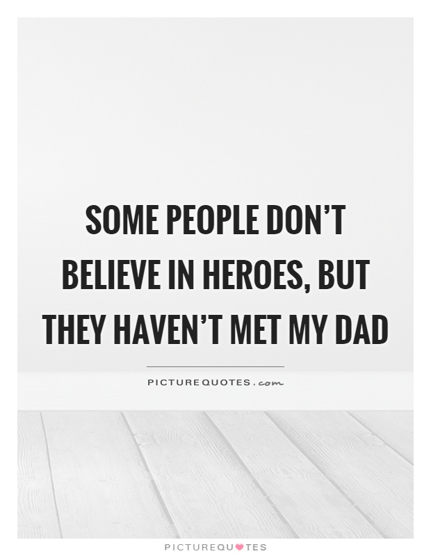 Some people don't believe in heroes, but they haven't met my dad Picture Quote #1
