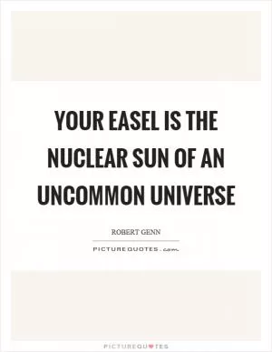 Your easel is the nuclear sun of an uncommon universe Picture Quote #1