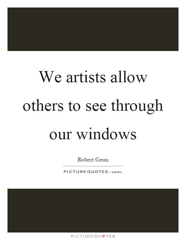 We artists allow others to see through our windows Picture Quote #1