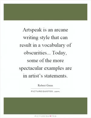 Artspeak is an arcane writing style that can result in a vocabulary of obscurities... Today, some of the more spectacular examples are in artist’s statements Picture Quote #1