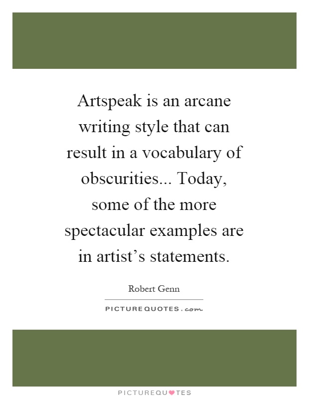 Artspeak is an arcane writing style that can result in a vocabulary of obscurities... Today, some of the more spectacular examples are in artist's statements Picture Quote #1