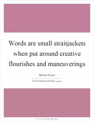 Words are small straitjackets when put around creative flourishes and maneuverings Picture Quote #1