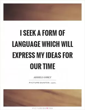 I seek a form of language which will express my ideas for our time Picture Quote #1