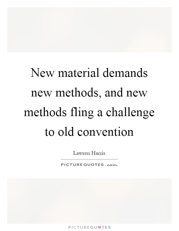 New material demands new methods, and new methods fling a challenge to old convention Picture Quote #1