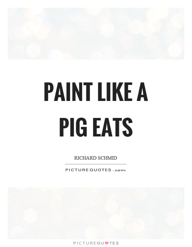 Paint like a pig eats Picture Quote #1