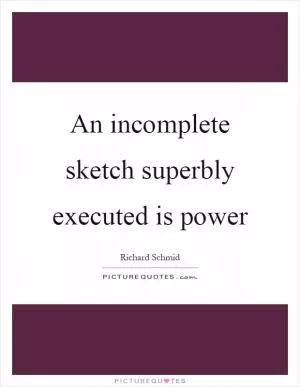 An incomplete sketch superbly executed is power Picture Quote #1