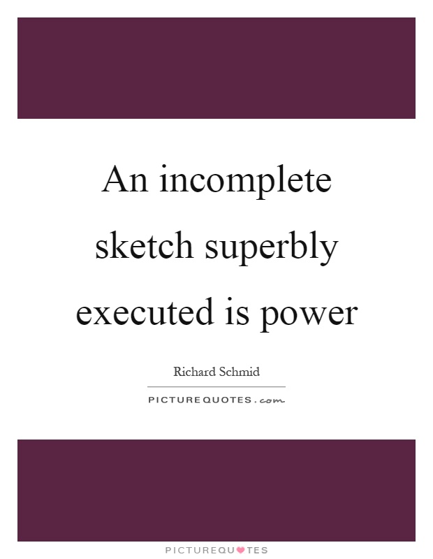 An incomplete sketch superbly executed is power Picture Quote #1