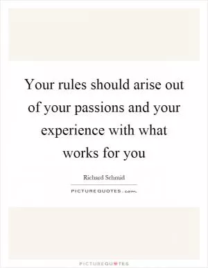 Your rules should arise out of your passions and your experience with what works for you Picture Quote #1