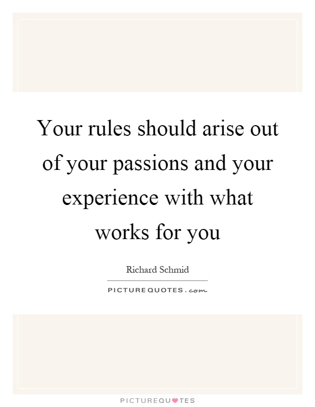 Your rules should arise out of your passions and your experience with what works for you Picture Quote #1