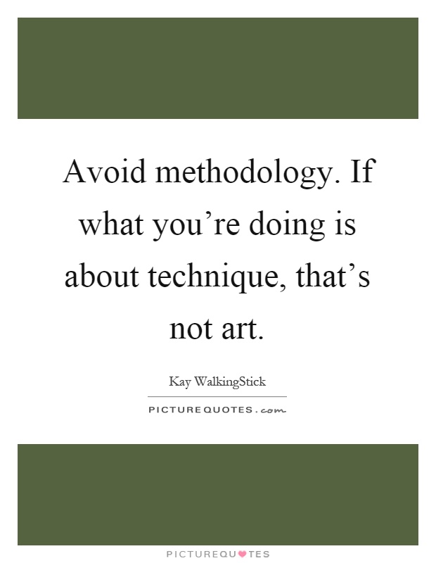 Avoid methodology. If what you're doing is about technique, that's not art Picture Quote #1