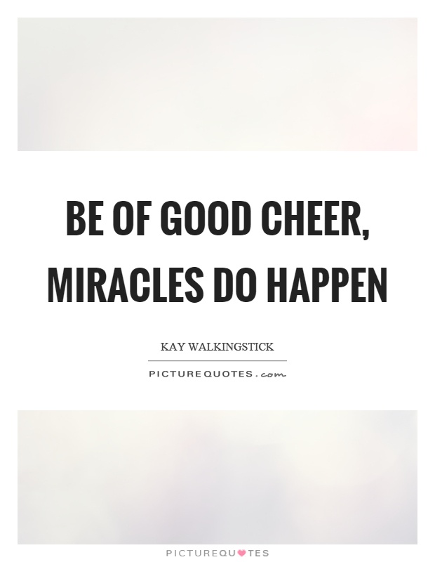 Be of good cheer, miracles do happen Picture Quote #1