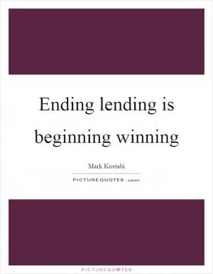 Ending lending is beginning winning Picture Quote #1