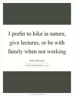 I prefer to hike in nature, give lectures, or be with family when not working Picture Quote #1