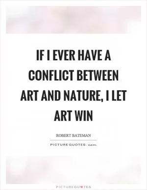 If I ever have a conflict between art and nature, I let art win Picture Quote #1