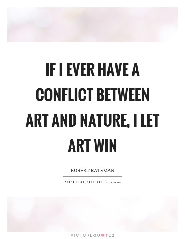 If I ever have a conflict between art and nature, I let art win Picture Quote #1