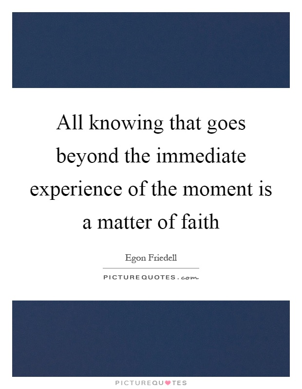 All knowing that goes beyond the immediate experience of the moment is a matter of faith Picture Quote #1