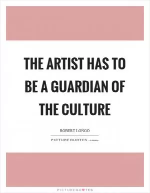 The artist has to be a guardian of the culture Picture Quote #1